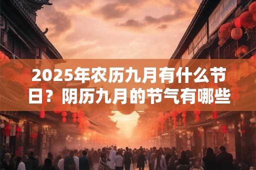 2025年农历九月有什么节日？阴历九月的节气有哪些