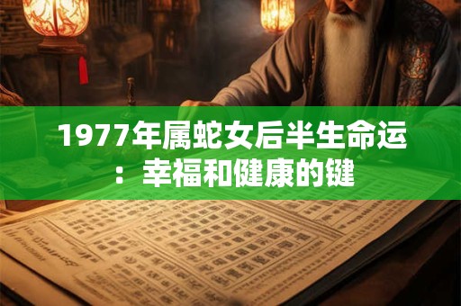 1977年属蛇女后半生命运：幸福和健康的键