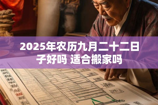 2025年农历九月二十二日子好吗 适合搬家吗