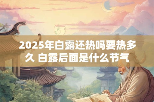 2025年白露还热吗要热多久 白露后面是什么节气