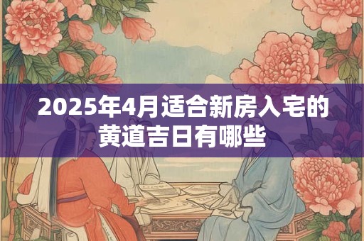 2025年4月适合新房入宅的黄道吉日有哪些
