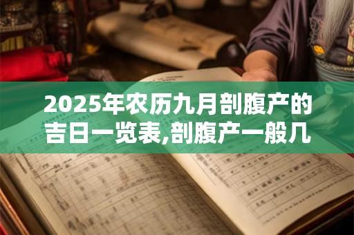 2025年农历九月剖腹产的吉日一览表,剖腹产一般几天出院
