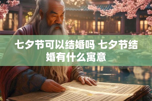 七夕节可以结婚吗 七夕节结婚有什么寓意