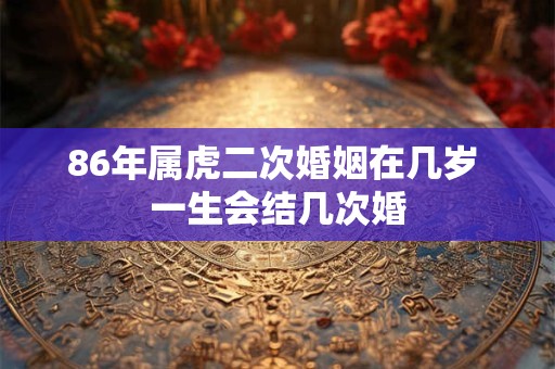 86年属虎二次婚姻在几岁 一生会结几次婚