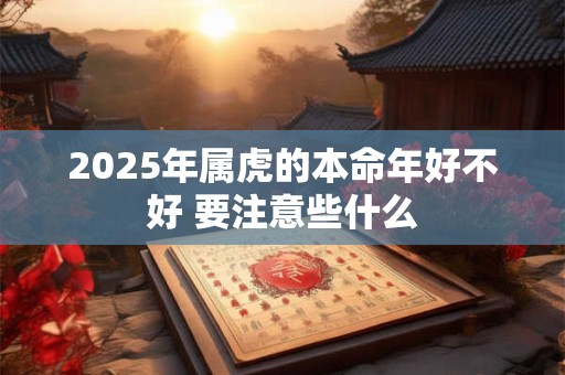 2025年属虎的本命年好不好 要注意些什么