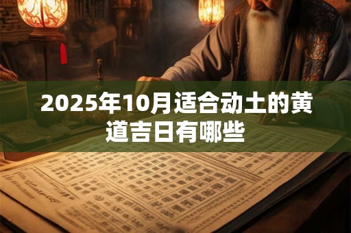2025年10月适合动土的黄道吉日有哪些