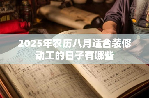 2025年农历八月适合装修动工的日子有哪些