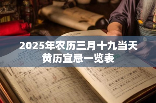 2025年农历三月十九当天黄历宜忌一览表