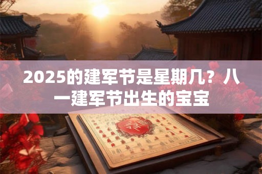 2025的建军节是星期几？八一建军节出生的宝宝