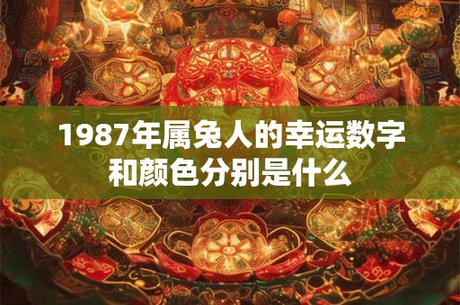 1987年属兔人的幸运数字和颜色分别是什么
