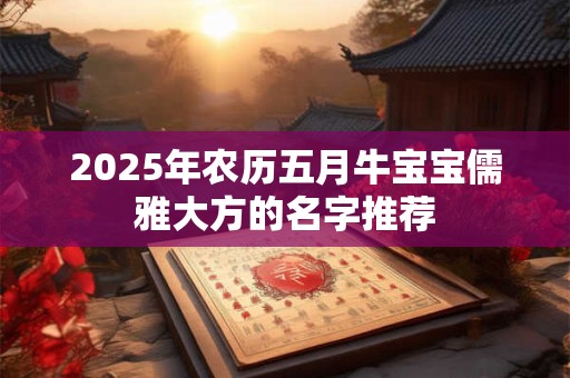 2025年农历五月牛宝宝儒雅大方的名字推荐