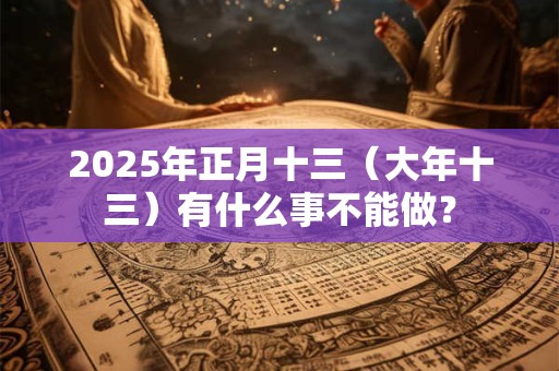 2025年正月十三（大年十三）有什么事不能做？