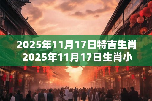 2025年11月17日特吉生肖 2025年11月17日生肖小运播报
