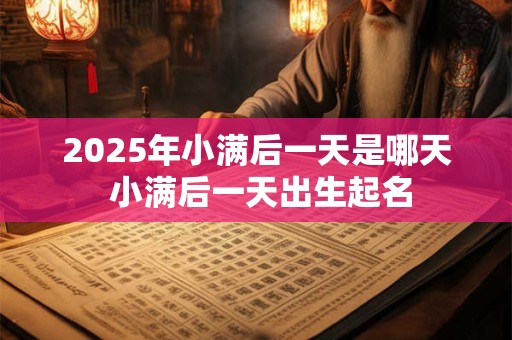 2025年小满后一天是哪天 小满后一天出生起名