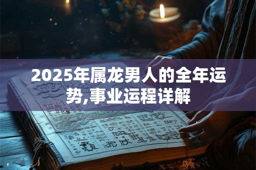2025年属龙男人的全年运势,事业运程详解