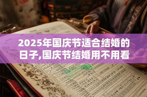 2025年国庆节适合结婚的日子,国庆节结婚用不用看日子？