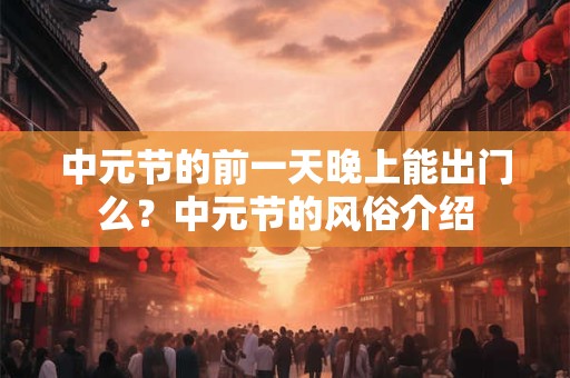 中元节的前一天晚上能出门么？中元节的风俗介绍