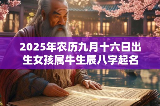 2025年农历九月十六日出生女孩属牛生辰八字起名