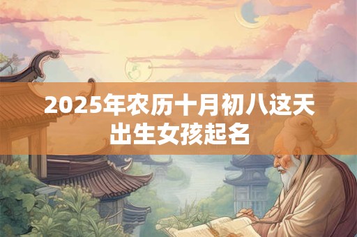 2025年农历十月初八这天出生女孩起名