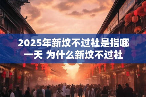 2025年新坟不过社是指哪一天 为什么新坟不过社
