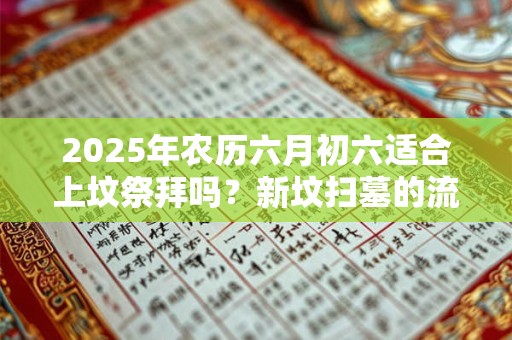 2025年农历六月初六适合上坟祭拜吗？新坟扫墓的流程