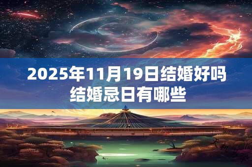 2025年11月19日结婚好吗 结婚忌日有哪些