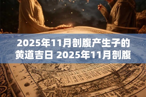 2025年11月剖腹产生子的黄道吉日 2025年11月剖腹产好日子