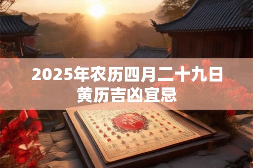2025年农历四月二十九日黄历吉凶宜忌
