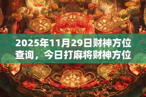 2025年11月29日财神方位查询，今日打麻将财神方位一览表