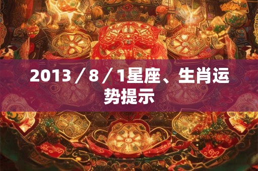 2013／8／1星座、生肖运势提示