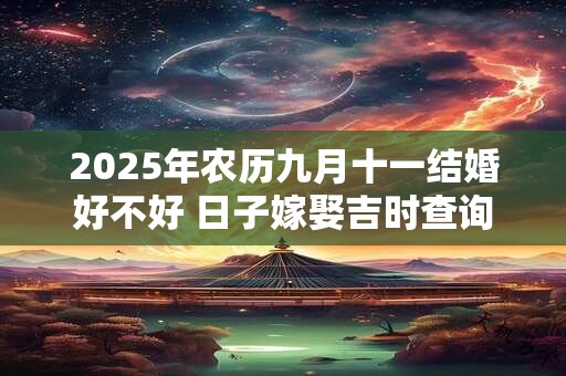 2025年农历九月十一结婚好不好 日子嫁娶吉时查询