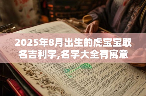 2025年8月出生的虎宝宝取名吉利字,名字大全有寓意