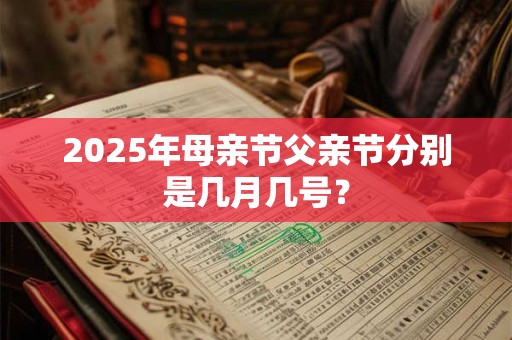 2025年母亲节父亲节分别是几月几号？