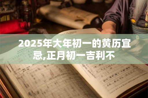 2025年大年初一的黄历宜忌,正月初一吉利不