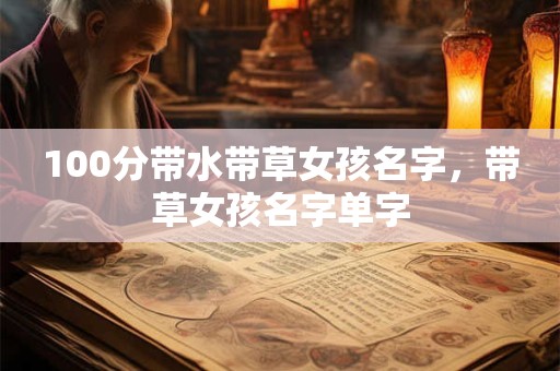 100分带水带草女孩名字，带草女孩名字单字