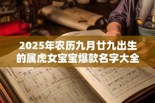 2025年农历九月廿九出生的属虎女宝宝爆款名字大全