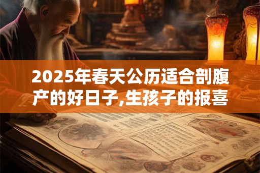 2025年春天公历适合剖腹产的好日子,生孩子的报喜风俗