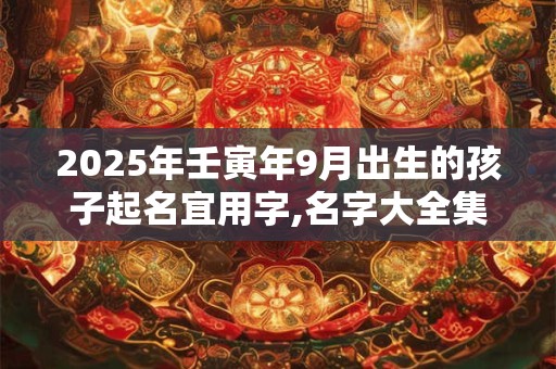 2025年壬寅年9月出生的孩子起名宜用字,名字大全集