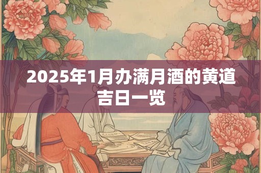 2025年1月办满月酒的黄道吉日一览