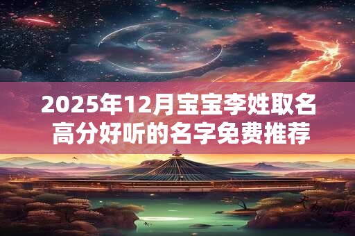 2025年12月宝宝李姓取名 高分好听的名字免费推荐