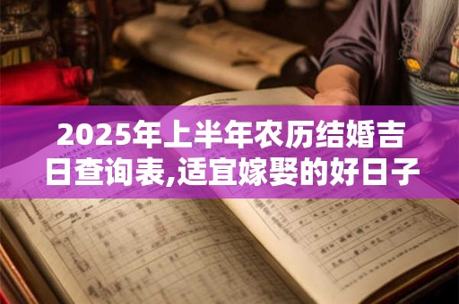 2025年上半年农历结婚吉日查询表,适宜嫁娶的好日子2025
