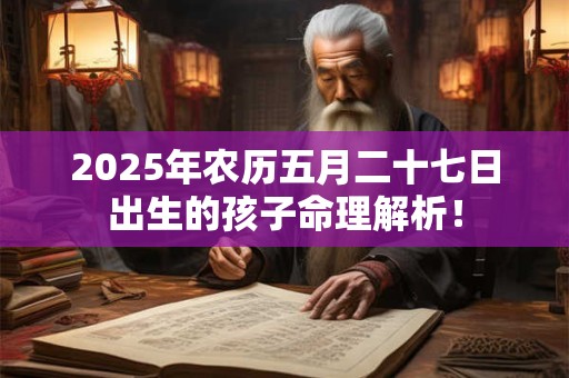 2025年农历五月二十七日出生的孩子命理解析！