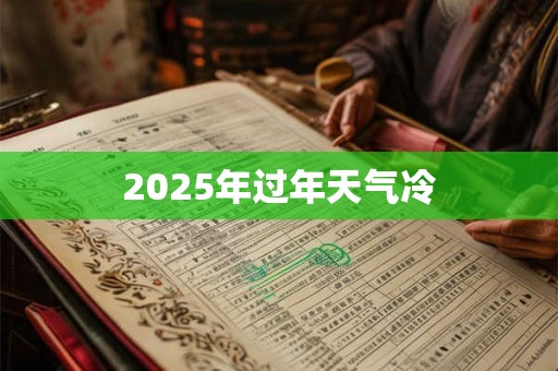 2025年过年天气冷