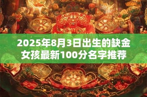 2025年8月3日出生的缺金女孩最新100分名字推荐