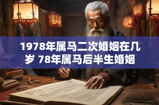 1978年属马二次婚姻在几岁 78年属马后半生婚姻