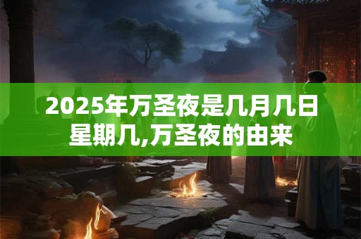 2025年万圣夜是几月几日星期几,万圣夜的由来