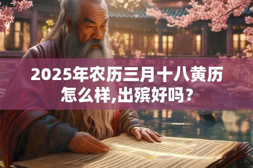 2025年农历三月十八黄历怎么样,出殡好吗？