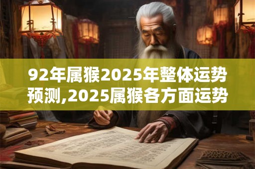 92年属猴2025年整体运势预测,2025属猴各方面运势