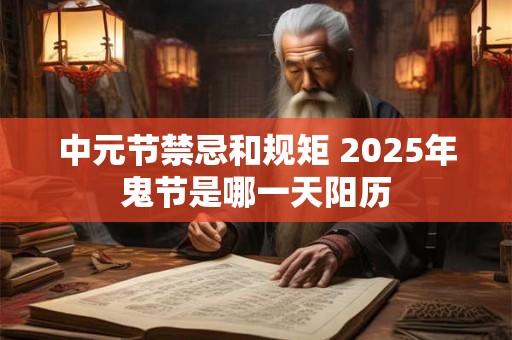 中元节禁忌和规矩 2025年鬼节是哪一天阳历