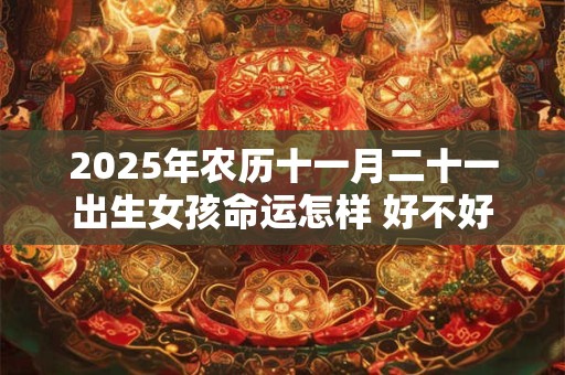 2025年农历十一月二十一出生女孩命运怎样 好不好
